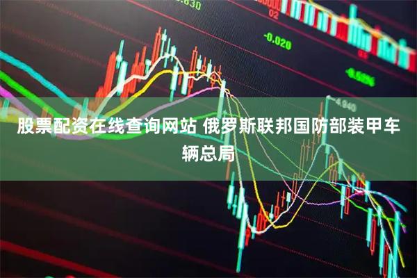 股票配资在线查询网站 俄罗斯联邦国防部装甲车辆总局