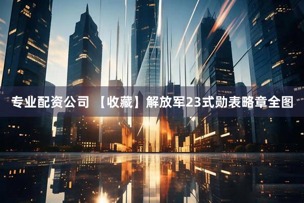 专业配资公司 【收藏】解放军23式勋表略章全图