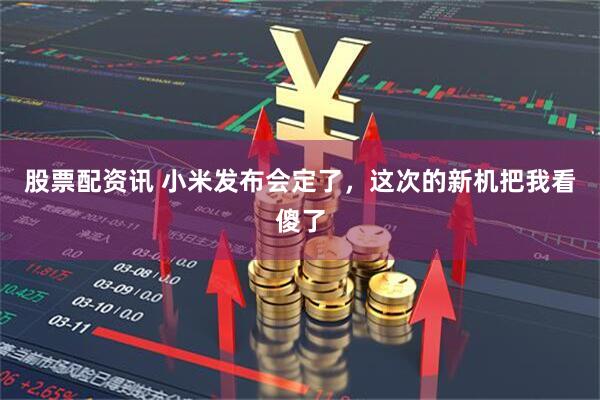 股票配资讯 小米发布会定了，这次的新机把我看傻了