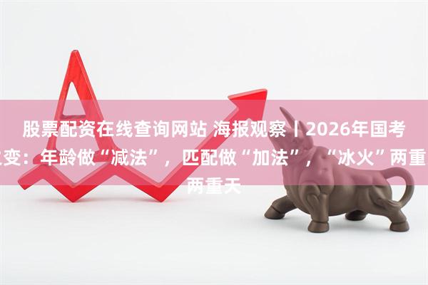 股票配资在线查询网站 海报观察丨2026年国考之变:年龄做“减法”,匹配做“加法”,“冰火”两重天