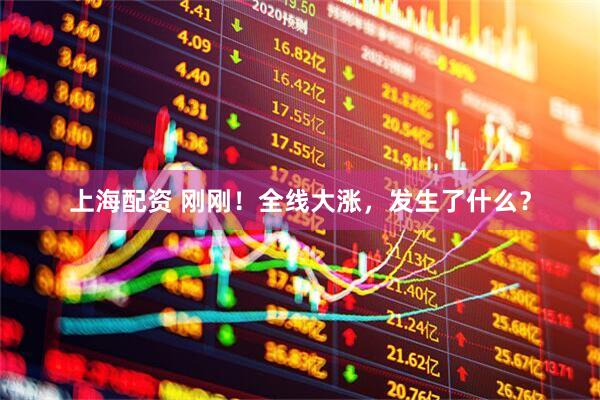 上海配资 刚刚！全线大涨，发生了什么？
