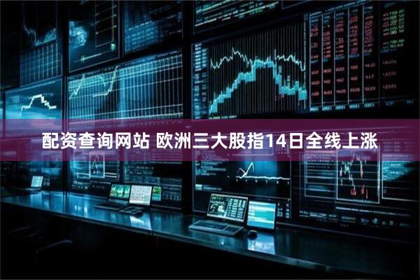 配资查询网站 欧洲三大股指14日全线上涨