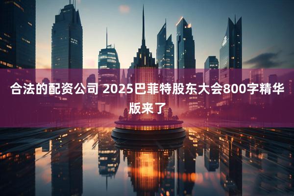 合法的配资公司 2025巴菲特股东大会800字精华版来了