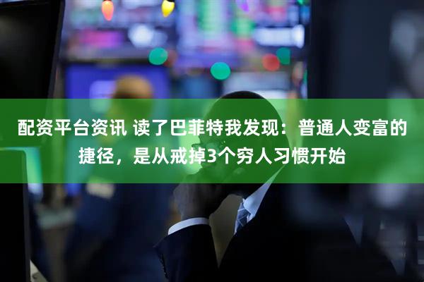 配资平台资讯 读了巴菲特我发现：普通人变富的捷径，是从戒掉3个穷人习惯开始