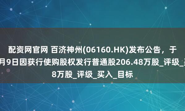 配资网官网 百济神州(06160.HK)发布公告，于2025年5月9日因获行使购股权发行普通股206.48万股_评级_买入_目标