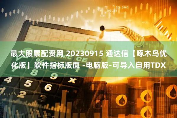 最大股票配资网 20230915 通达信【啄木鸟优化版】软件指标版面 -电脑版-可导入自用TDX