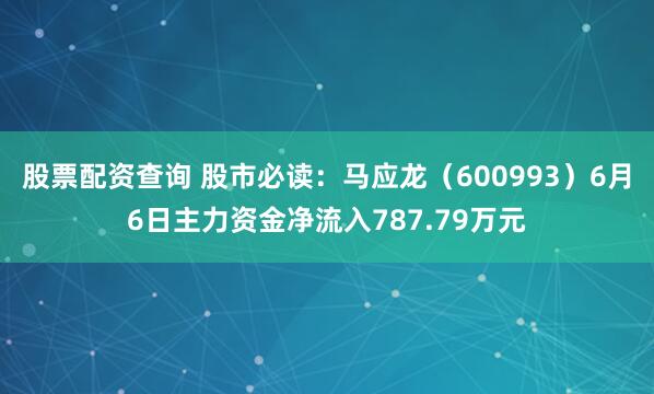 股票配资查询 股市必读：马应龙（600993）6月6日主力资金净流入787.79万元