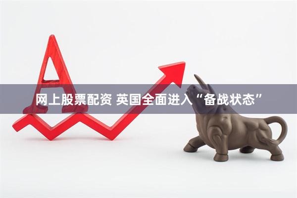 网上股票配资 英国全面进入“备战状态”