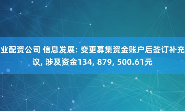 专业配资公司 信息发展: 变更募集资金账户后签订补充协议, 涉及资金134, 879, 500.61元