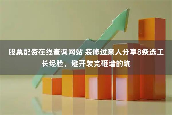 股票配资在线查询网站 装修过来人分享8条选工长经验，避开装完砸墙的坑