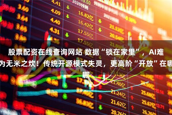 股票配资在线查询网站 数据“锁在家里”，AI难为无米之炊！传统开源模式失灵，更高阶“开放”在哪