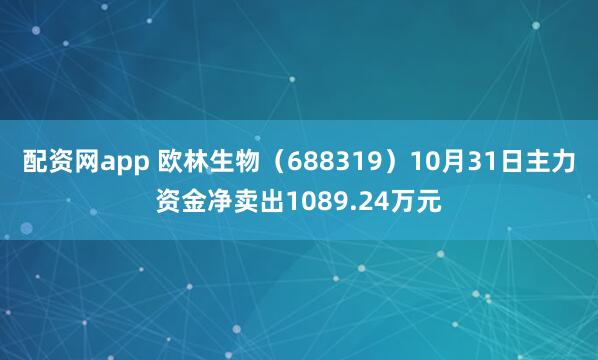 配资网app 欧林生物（688319）10月31日主力资金净卖出1089.24万元