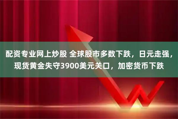 配资专业网上炒股 全球股市多数下跌，日元走强，现货黄金失守3900美元关口，加密货币下跌